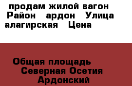 продам жилой вагон  › Район ­ ардон › Улица ­ алагирская › Цена ­ 120 000 › Общая площадь ­ 27 - Северная Осетия, Ардонский р-н, Ардон г. Недвижимость » Помещения продажа   . Северная Осетия